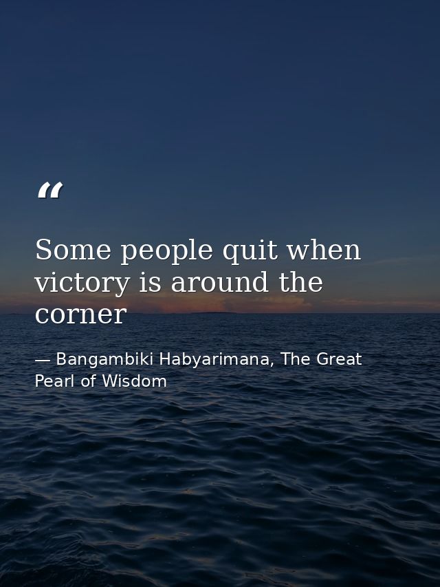 Some people quit when victory is around the corner — Bangambiki Habyarimana, The Great Pearl of Wisdom