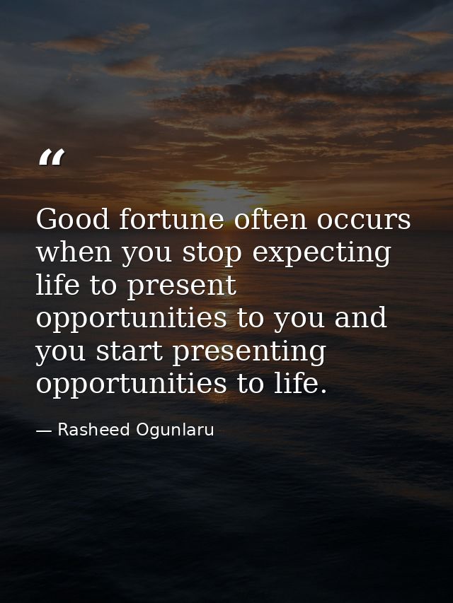 Good fortune often occurs when you stop expecting life to present opportunities to you and you start presenting opportun — Rasheed Ogunlaru
