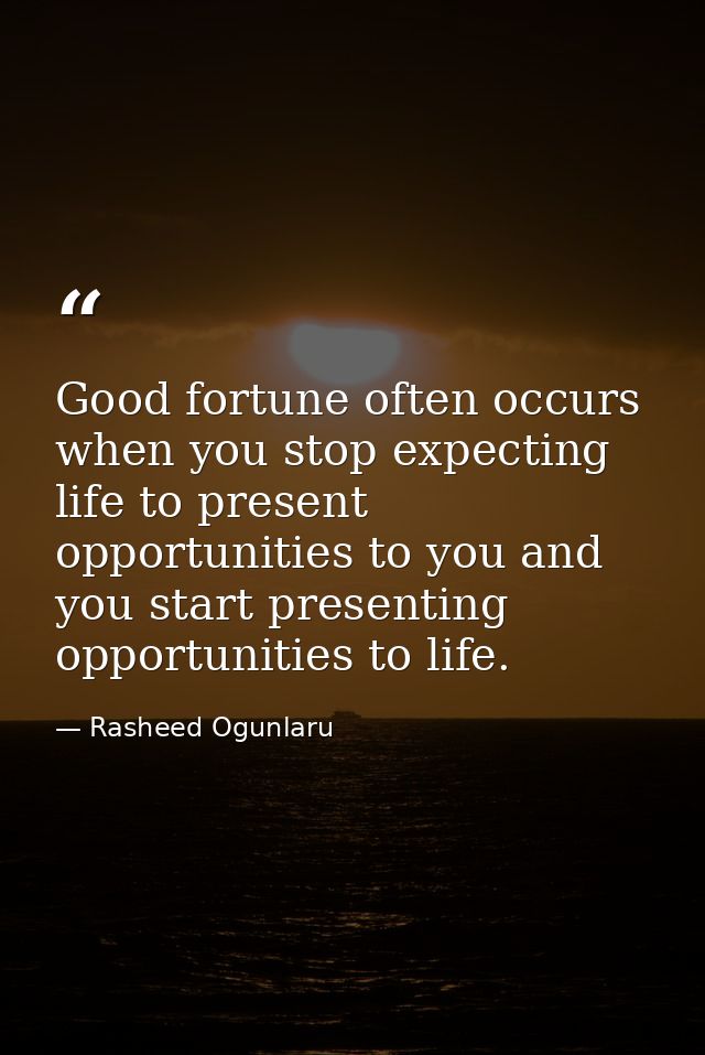 Good fortune often occurs when you stop expecting life to present opportunities to you and you start presenting opportun — Rasheed Ogunlaru