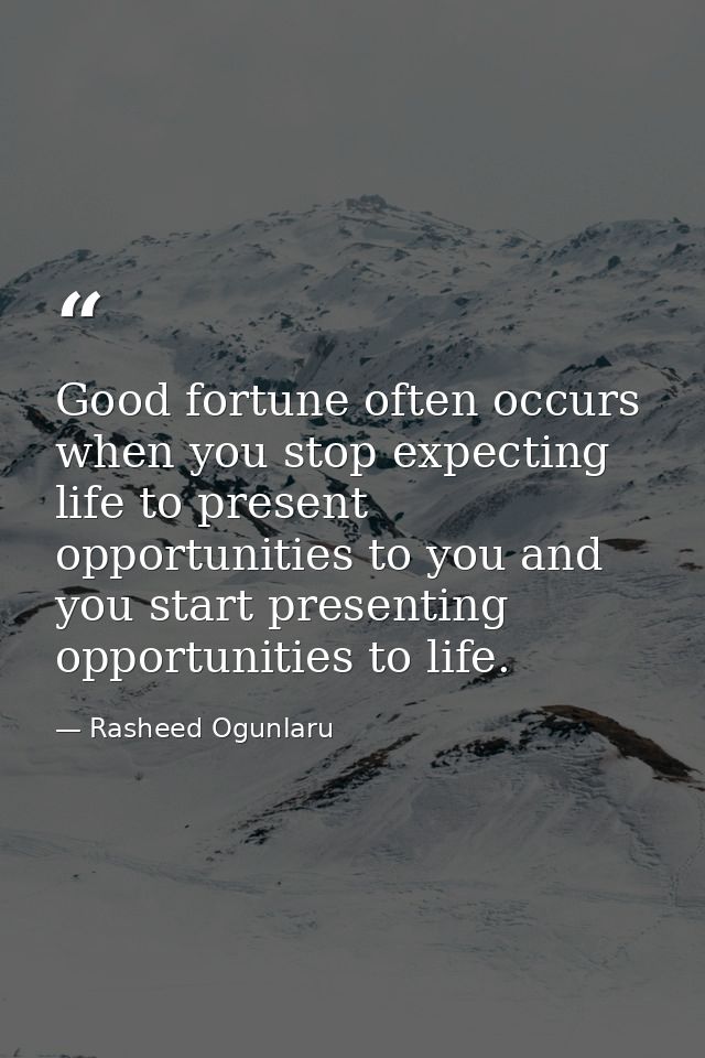 Good fortune often occurs when you stop expecting life to present opportunities to you and you start presenting opportun — Rasheed Ogunlaru