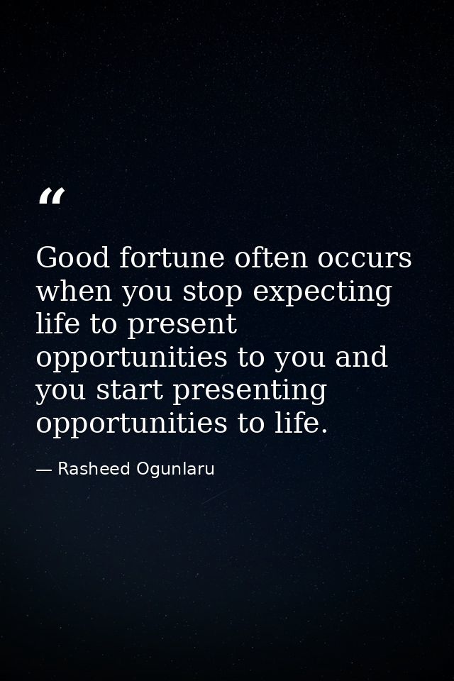 Good fortune often occurs when you stop expecting life to present opportunities to you and you start presenting opportun — Rasheed Ogunlaru
