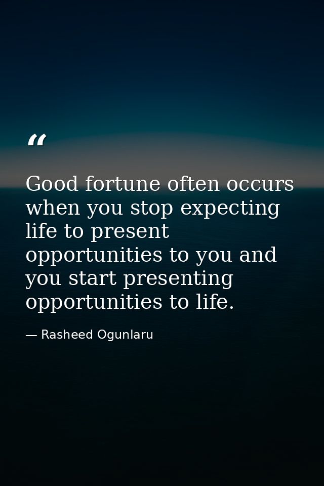 Good fortune often occurs when you stop expecting life to present opportunities to you and you start presenting opportun — Rasheed Ogunlaru