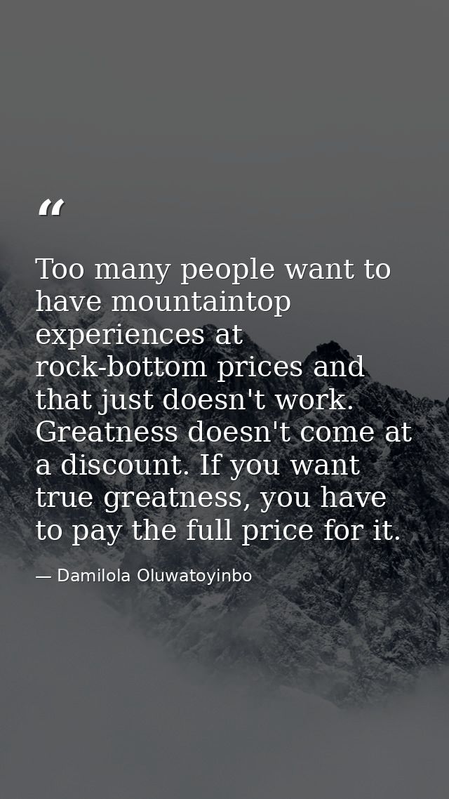 Too many people want to have mountaintop experiences at rock-bottom prices and that just doesn't work. Greatness doesn't — Damilola Oluwatoyinbo