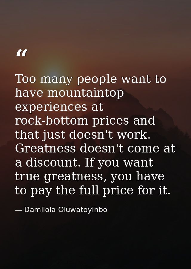 Too many people want to have mountaintop experiences at rock-bottom prices and that just doesn't work. Greatness doesn't — Damilola Oluwatoyinbo