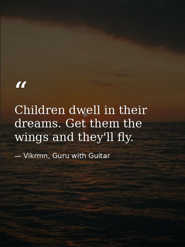 Children dwell in their dreams. Get them the wings and they'll fly. — Vikrmn, Guru with Guitar