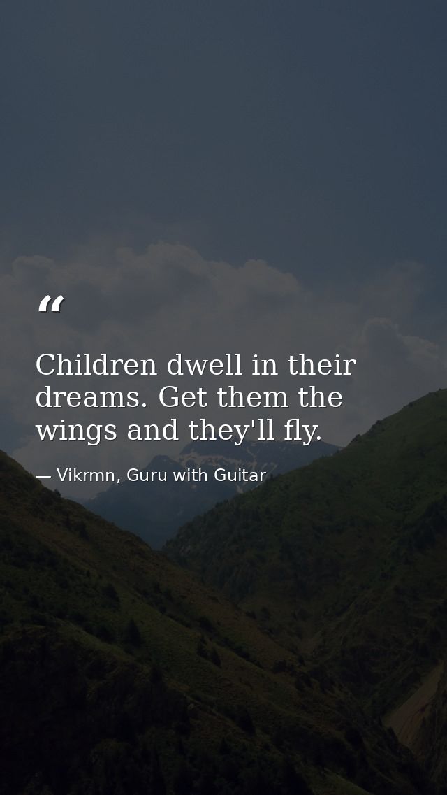 Children dwell in their dreams. Get them the wings and they'll fly. — Vikrmn, Guru with Guitar