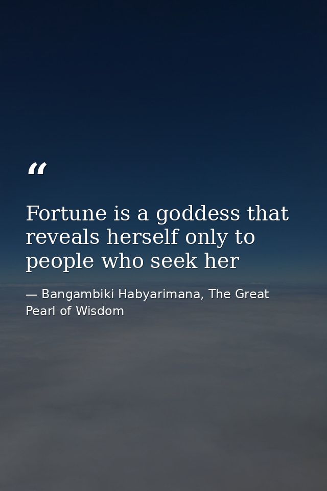 Fortune is a goddess that reveals herself only to people who seek her — Bangambiki Habyarimana, The Great Pearl of Wisdom