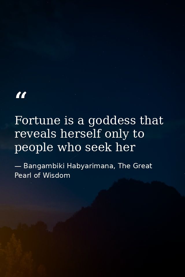 Fortune is a goddess that reveals herself only to people who seek her — Bangambiki Habyarimana, The Great Pearl of Wisdom