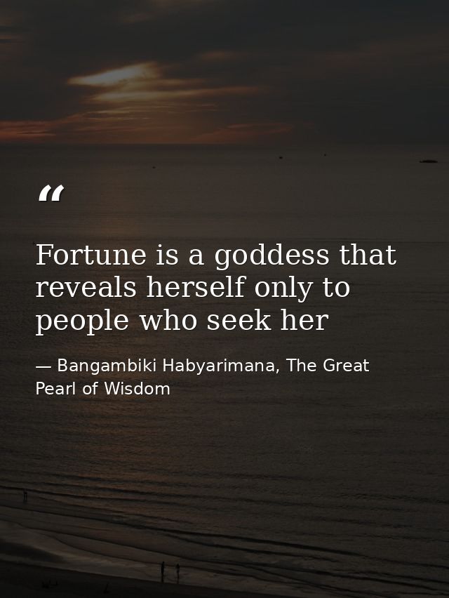 Fortune is a goddess that reveals herself only to people who seek her — Bangambiki Habyarimana, The Great Pearl of Wisdom