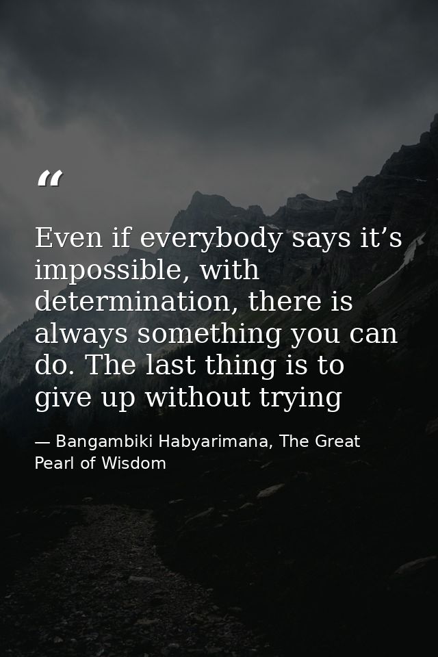 Even if everybody says it’s impossible, with determination, there is always something you can do. The last thing is to g — Bangambiki Habyarimana, The Great Pearl of Wisdom