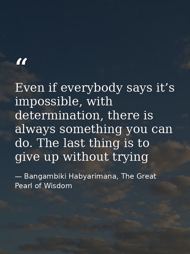 Even if everybody says it’s impossible, with determination, there is always something you can do. The last thing is to g — Bangambiki Habyarimana, The Great Pearl of Wisdom
