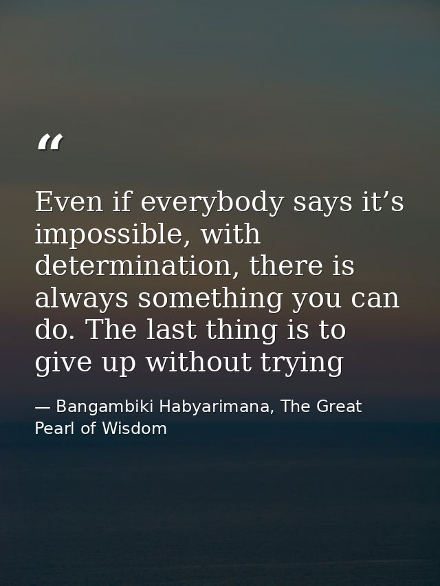 Even if everybody says it’s impossible, with determination, there is always something you can do. The last thing is to g — Bangambiki Habyarimana, The Great Pearl of Wisdom