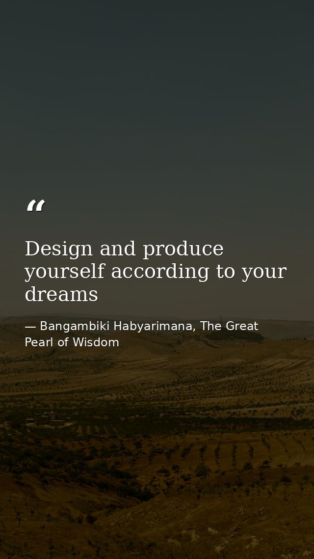 Design and produce yourself according to your dreams — Bangambiki Habyarimana, The Great Pearl of Wisdom