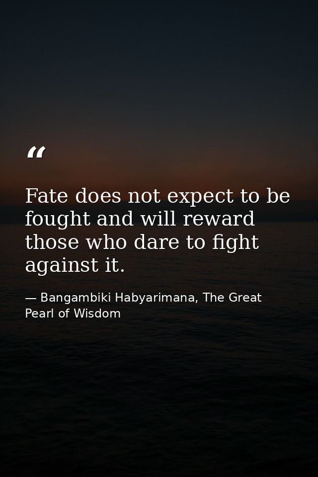 Fate does not expect to be fought and will reward those who dare to fight against it. — Bangambiki Habyarimana, The Great Pearl of Wisdom