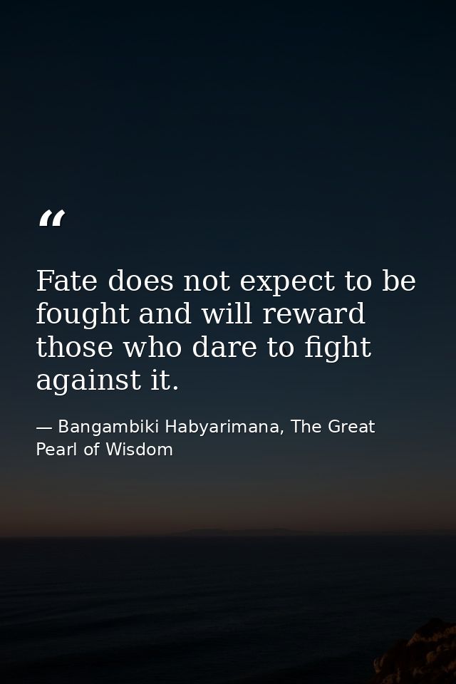 Fate does not expect to be fought and will reward those who dare to fight against it. — Bangambiki Habyarimana, The Great Pearl of Wisdom