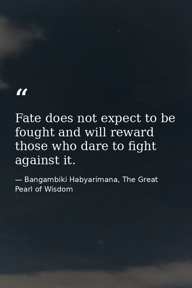 Fate does not expect to be fought and will reward those who dare to fight against it. — Bangambiki Habyarimana, The Great Pearl of Wisdom