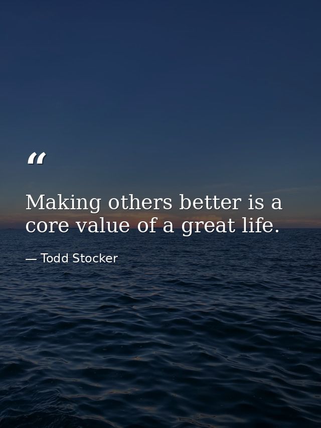 Making others better is a core value of a great life. — Todd Stocker