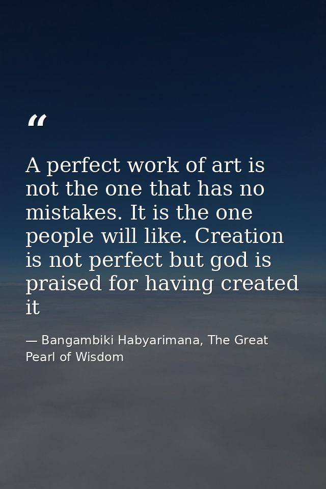 A perfect work of art is not the one that has no mistakes. It is the one people will like. Creation is not perfect but g — Bangambiki Habyarimana, The Great Pearl of Wisdom