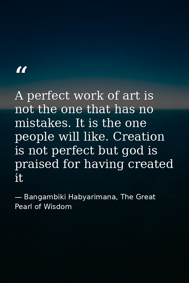 A perfect work of art is not the one that has no mistakes. It is the one people will like. Creation is not perfect but g — Bangambiki Habyarimana, The Great Pearl of Wisdom