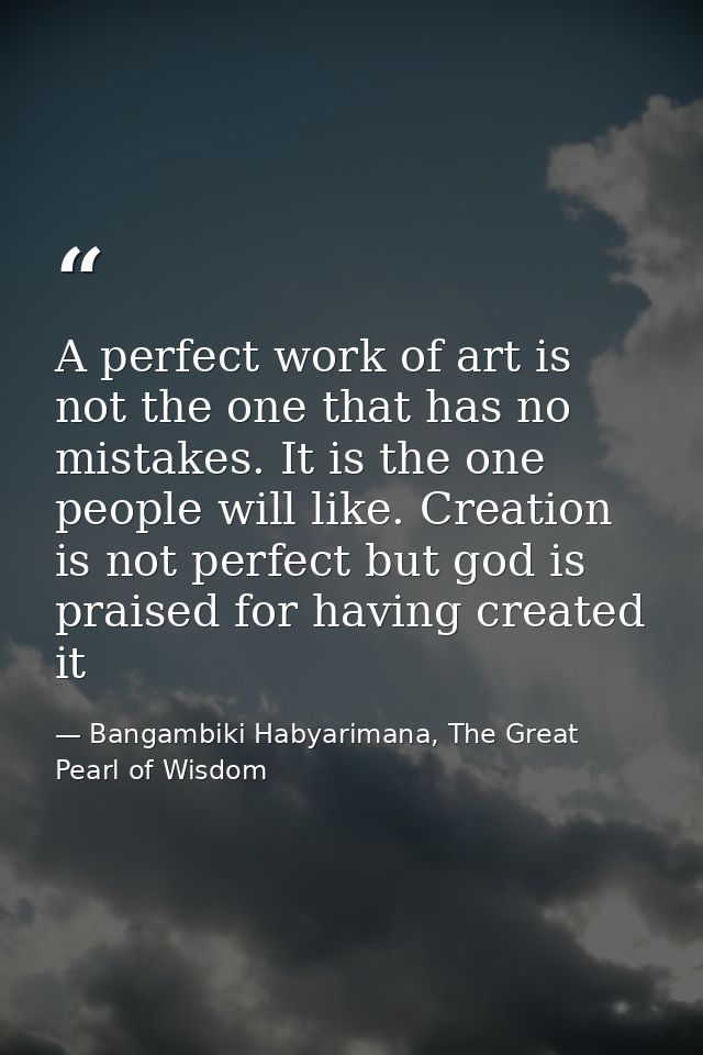 A perfect work of art is not the one that has no mistakes. It is the one people will like. Creation is not perfect but g — Bangambiki Habyarimana, The Great Pearl of Wisdom