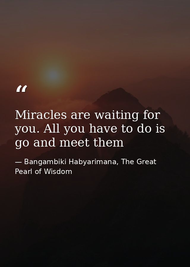 Miracles are waiting for you. All you have to do is go and meet them — Bangambiki Habyarimana, The Great Pearl of Wisdom