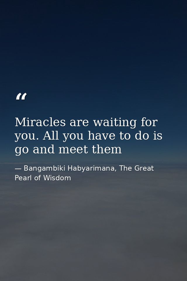 Miracles are waiting for you. All you have to do is go and meet them — Bangambiki Habyarimana, The Great Pearl of Wisdom