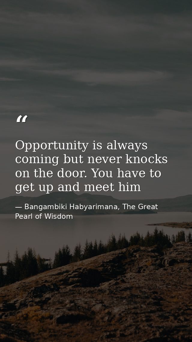 Opportunity is always coming but never knocks on the door. You have to get up and meet him — Bangambiki Habyarimana, The Great Pearl of Wisdom