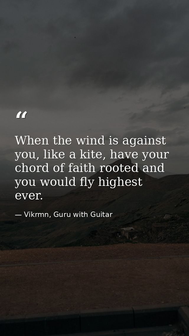 When the wind is against you, like a kite, have your chord of faith rooted and you would fly highest ever. — Vikrmn, Guru with Guitar
