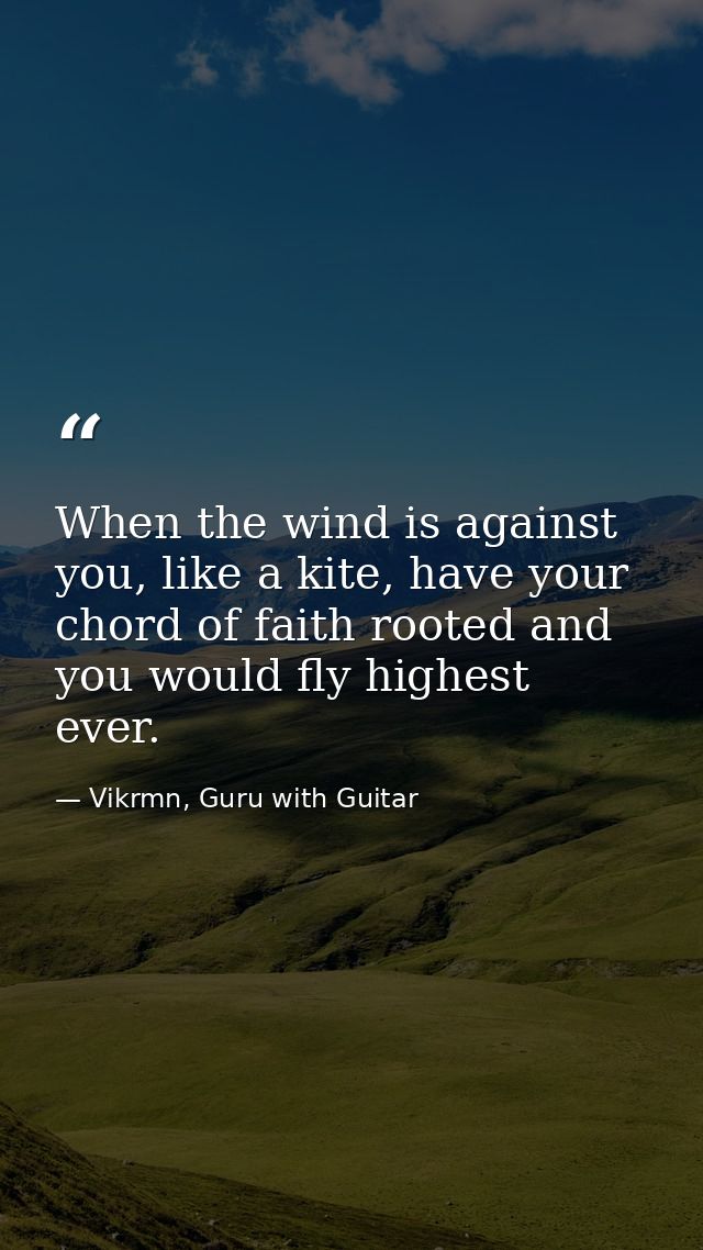 When the wind is against you, like a kite, have your chord of faith rooted and you would fly highest ever. — Vikrmn, Guru with Guitar