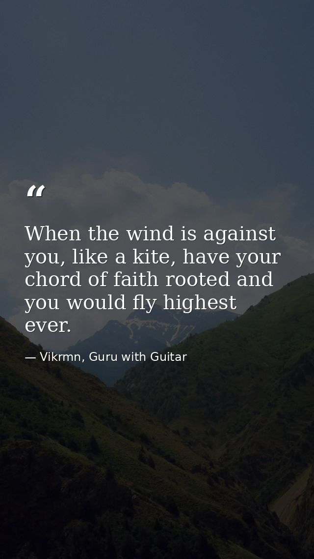 When the wind is against you, like a kite, have your chord of faith rooted and you would fly highest ever. — Vikrmn, Guru with Guitar