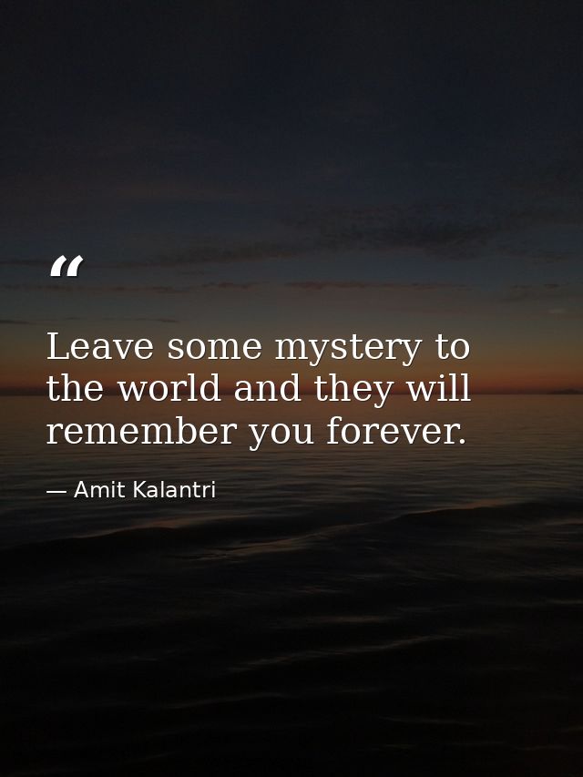 Leave some mystery to the world and they will remember you forever. — Amit Kalantri