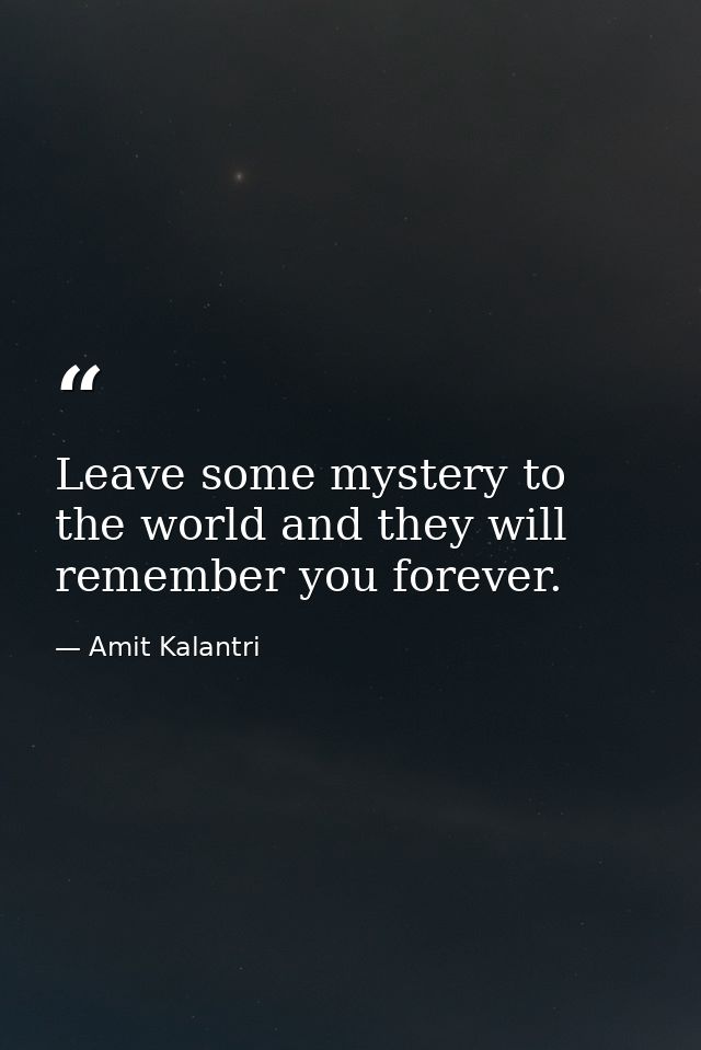 Leave some mystery to the world and they will remember you forever. — Amit Kalantri