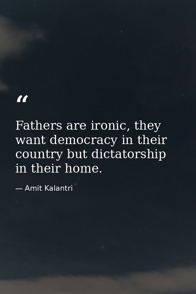 Fathers are ironic, they want democracy in their country but dictatorship in their home. — Amit Kalantri