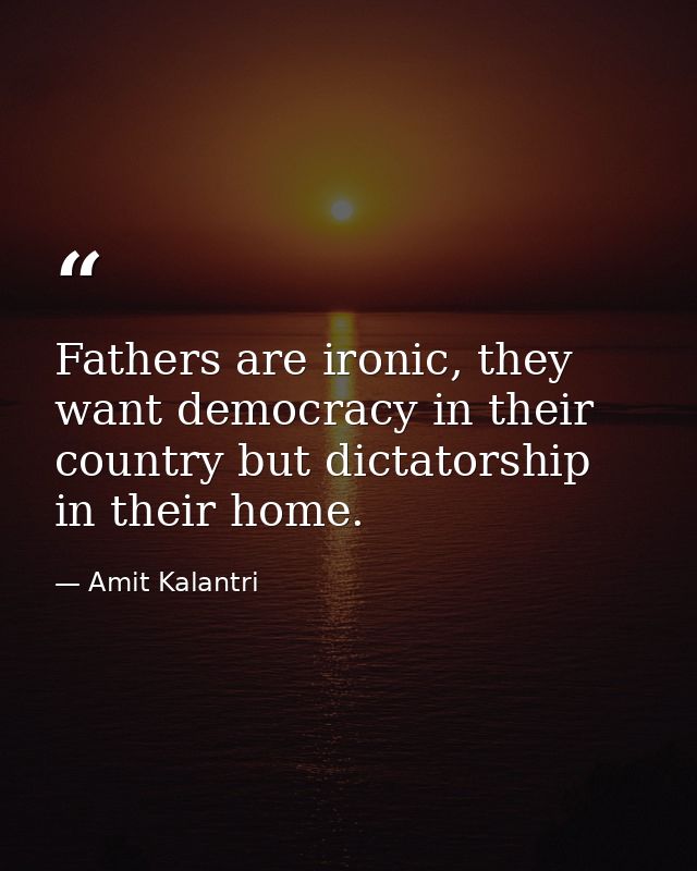 Fathers are ironic, they want democracy in their country but dictatorship in their home. — Amit Kalantri
