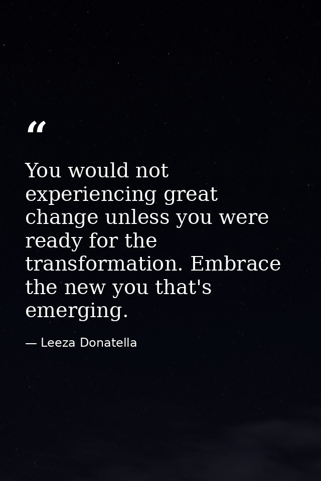 You would not experiencing great change unless you were ready for the transformation. Embrace the new you that's emergin — Leeza Donatella