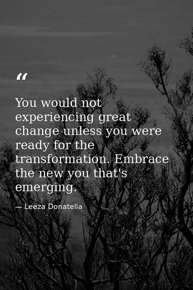 You would not experiencing great change unless you were ready for the transformation. Embrace the new you that's emergin — Leeza Donatella