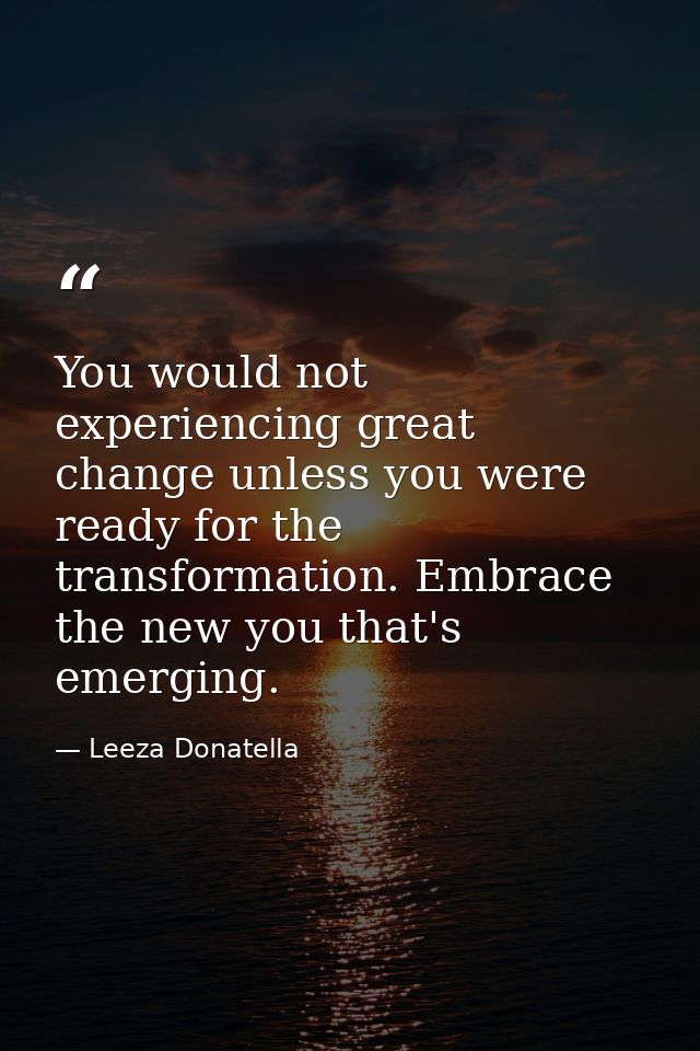 You would not experiencing great change unless you were ready for the transformation. Embrace the new you that's emergin — Leeza Donatella