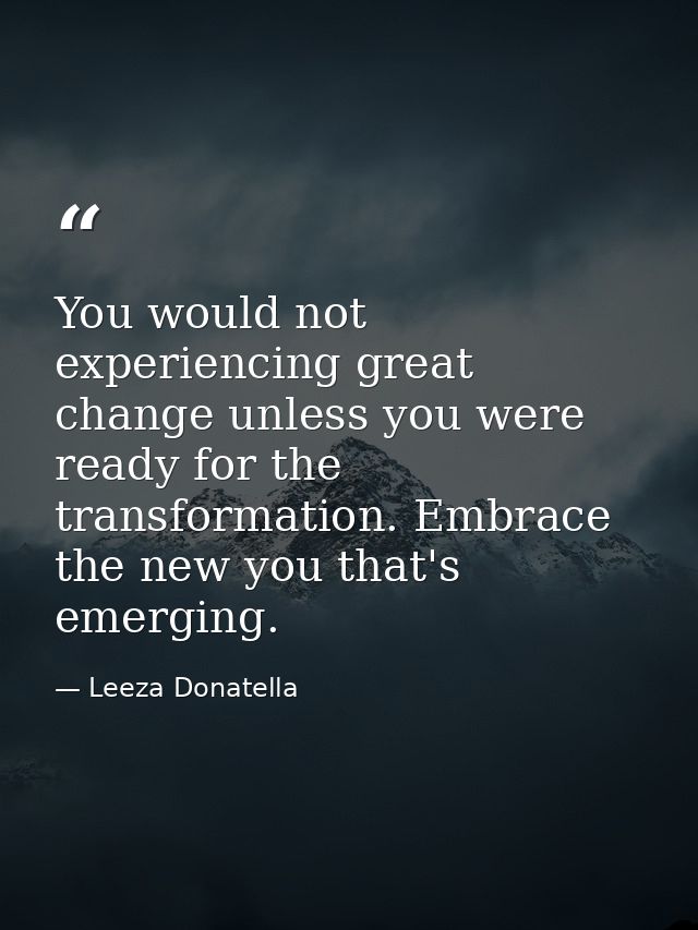 You would not experiencing great change unless you were ready for the transformation. Embrace the new you that's emergin — Leeza Donatella