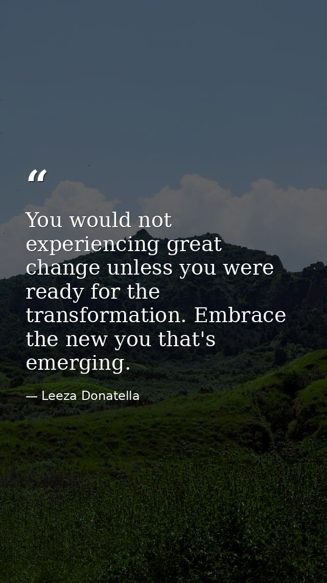 You would not experiencing great change unless you were ready for the transformation. Embrace the new you that's emergin — Leeza Donatella