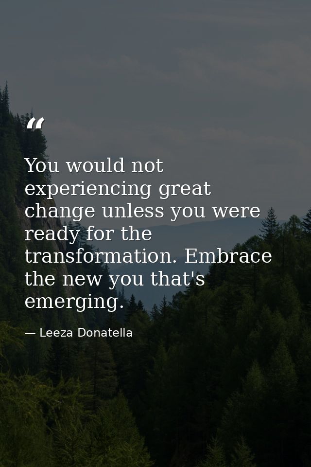 You would not experiencing great change unless you were ready for the transformation. Embrace the new you that's emergin — Leeza Donatella