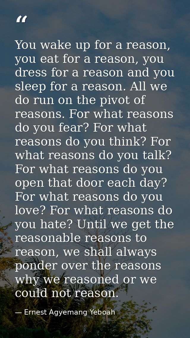 You wake up for a reason, you eat for a reason, you dress for a reason and you sleep for a reason. All we do run on the  — Ernest Agyemang Yeboah
