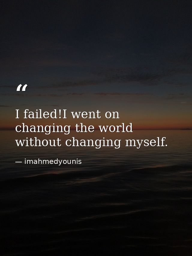 I failed!I went on changing the world without changing myself. — imahmedyounis