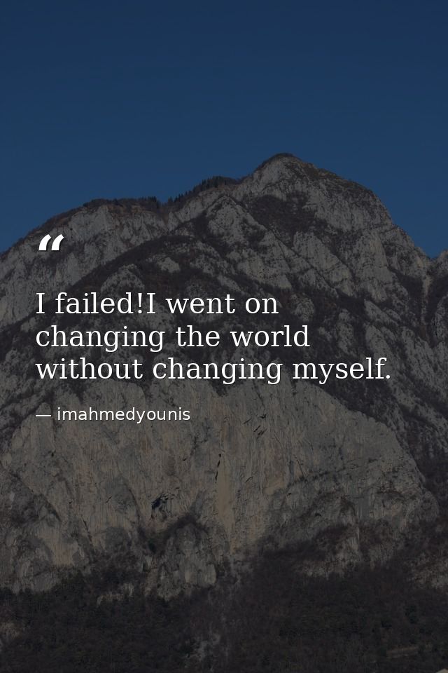 I failed!I went on changing the world without changing myself. — imahmedyounis