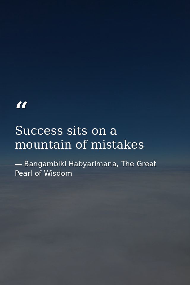 Success sits on a mountain of mistakes — Bangambiki Habyarimana, The Great Pearl of Wisdom