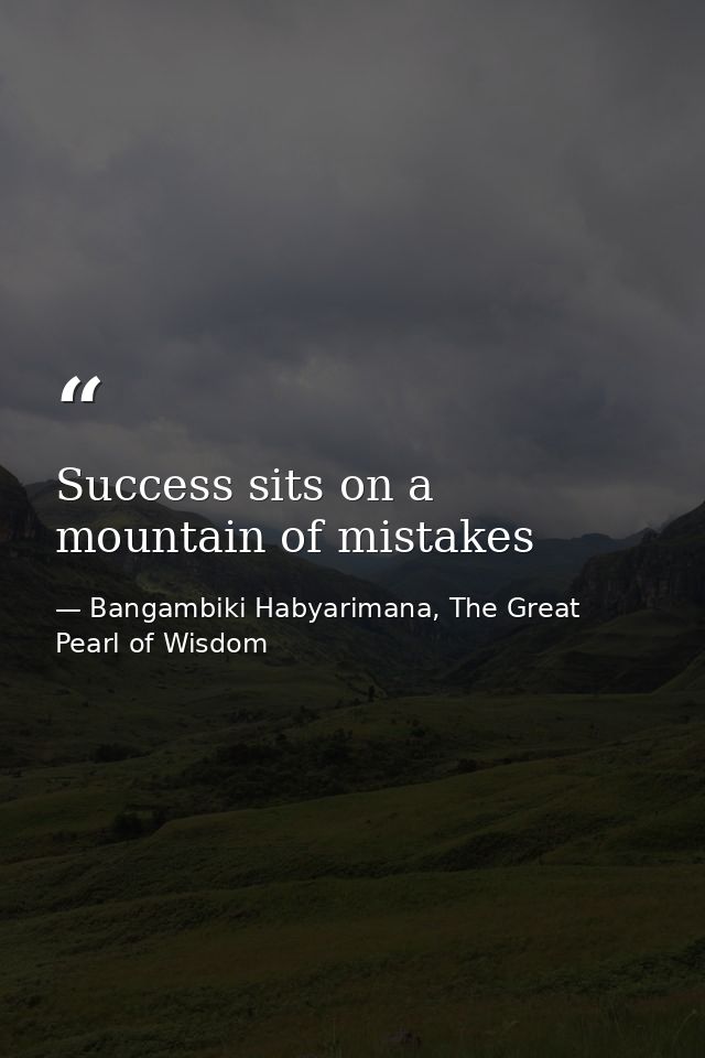 Success sits on a mountain of mistakes — Bangambiki Habyarimana, The Great Pearl of Wisdom