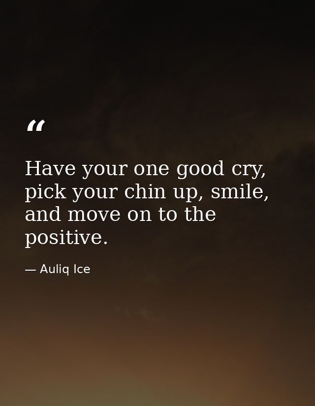 Have your one good cry, pick your chin up, smile, and move on to the positive. — Auliq Ice