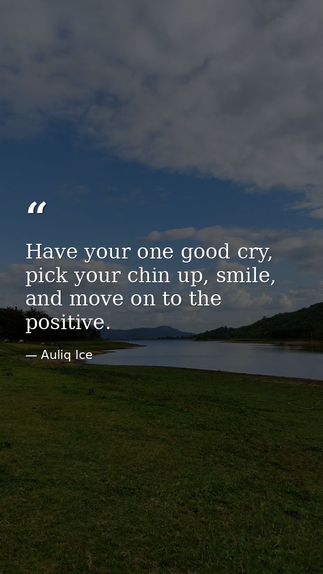 Have your one good cry, pick your chin up, smile, and move on to the positive. — Auliq Ice
