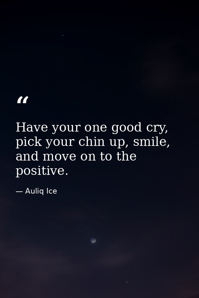Have your one good cry, pick your chin up, smile, and move on to the positive. — Auliq Ice