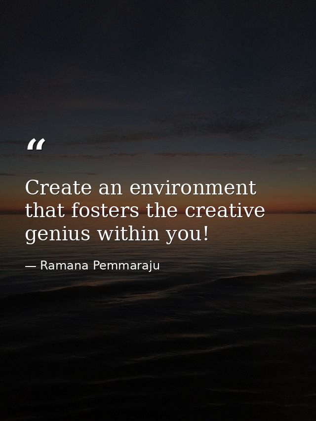 Create an environment that fosters the creative genius within you! — Ramana Pemmaraju
