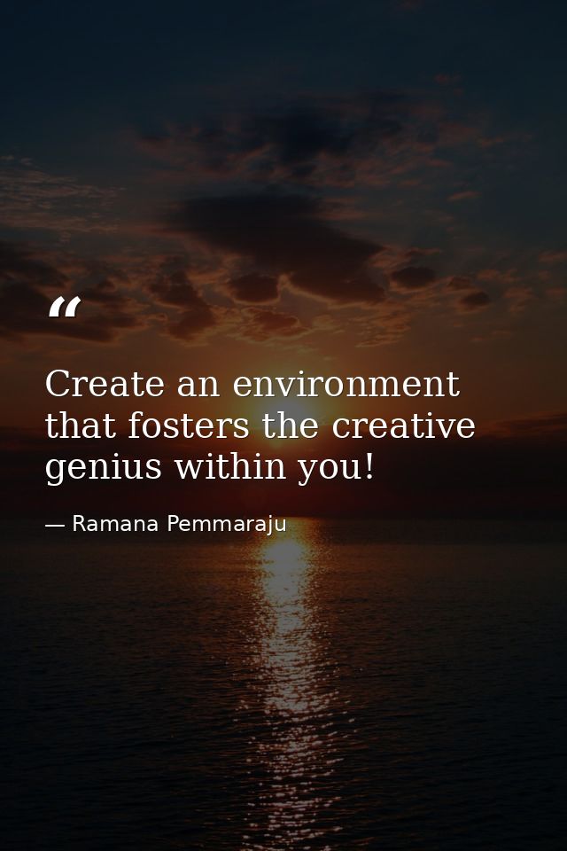 Create an environment that fosters the creative genius within you! — Ramana Pemmaraju